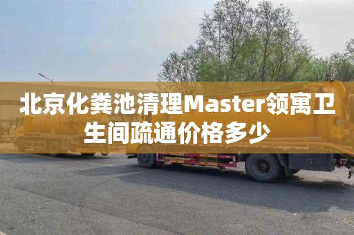 北京化糞池清理Master領寓衛生間疏通價格多少