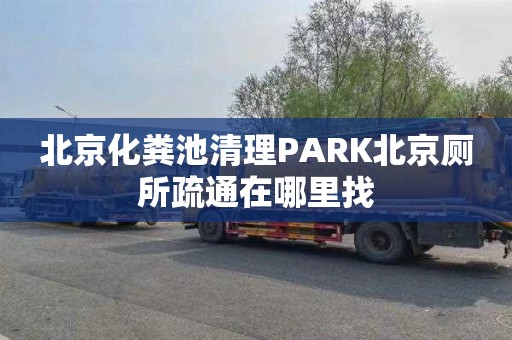 北京化糞池清理PARK北京廁所疏通在哪里找