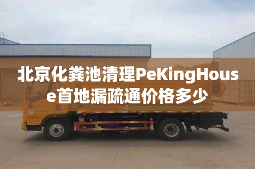 北京化糞池清理PeKingHouse首地漏疏通價格多少