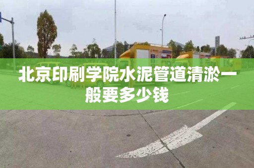 北京印刷學(xué)院水泥管道清淤一般要多少錢