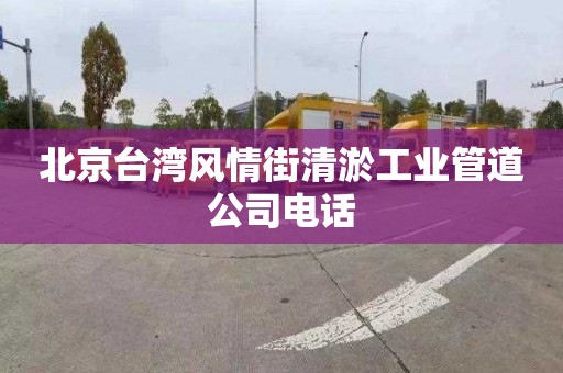 北京臺灣風(fēng)情街清淤工業(yè)管道公司電話