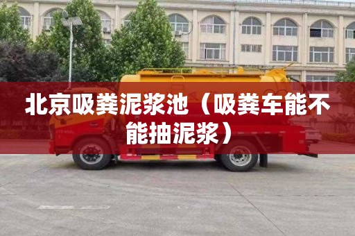 北京吸糞泥漿池（吸糞車能不能抽泥漿）