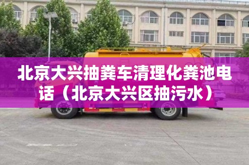 北京大興抽糞車清理化糞池電話（北京大興區(qū)抽污水）