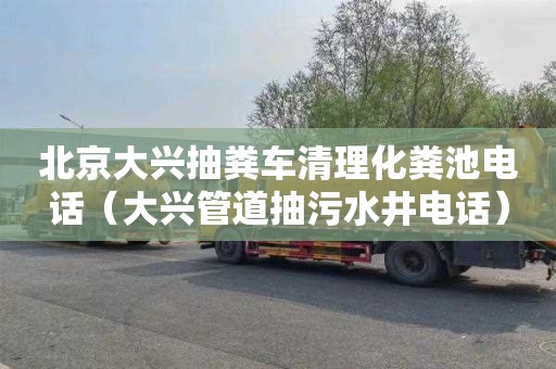 北京大興抽糞車清理化糞池電話（大興管道抽污水井電話）