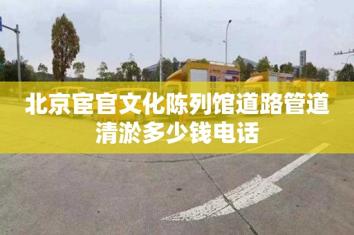 北京宦官文化陳列館道路管道清淤多少錢電話