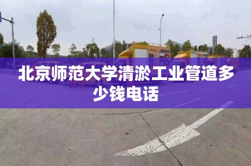 北京師范大學清淤工業管道多少錢電話