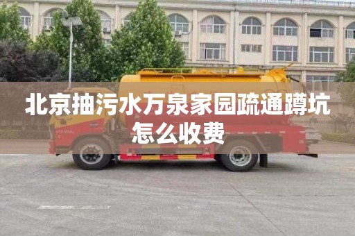 北京抽污水萬泉家園疏通蹲坑怎么收費