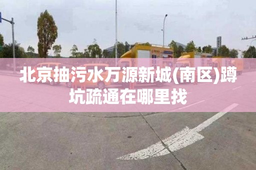 北京抽污水萬源新城(南區)蹲坑疏通在哪里找