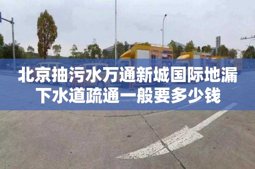 北京抽污水萬通新城國際地漏下水道疏通一般要多少錢