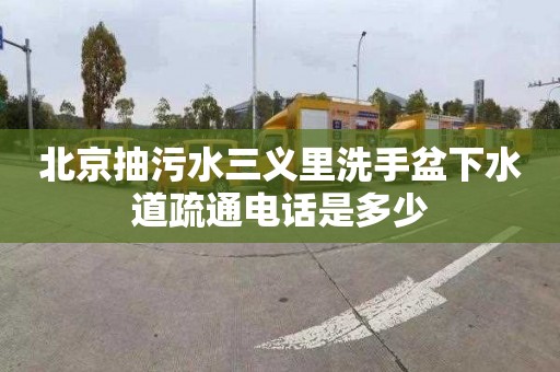 北京抽污水三義里洗手盆下水道疏通電話是多少