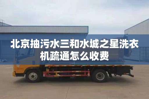 北京抽污水三和水城之星洗衣機(jī)疏通怎么收費(fèi)