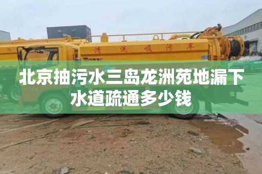 北京抽污水三島龍洲苑地漏下水道疏通多少錢