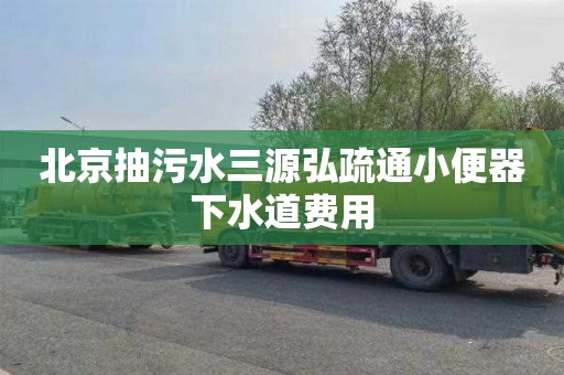 北京抽污水三源弘疏通小便器下水道費用