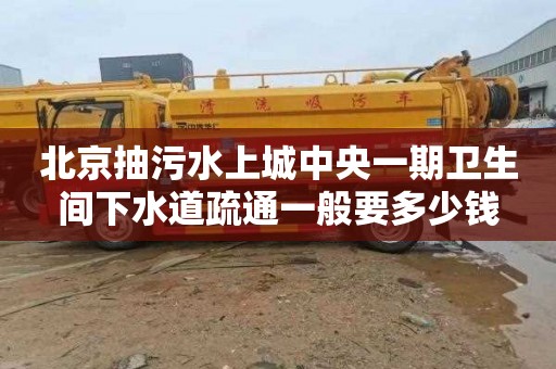 北京抽污水上城中央一期衛生間下水道疏通一般要多少錢