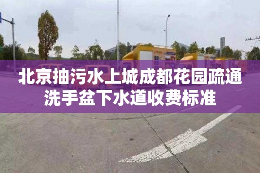 北京抽污水上城成都花園疏通洗手盆下水道收費標準