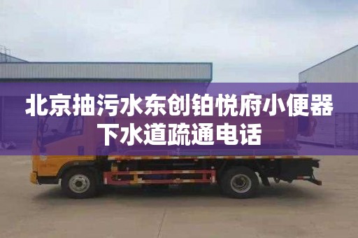 北京抽污水東創鉑悅府小便器下水道疏通電話