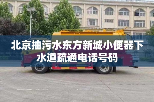 北京抽污水東方新城小便器下水道疏通電話號碼