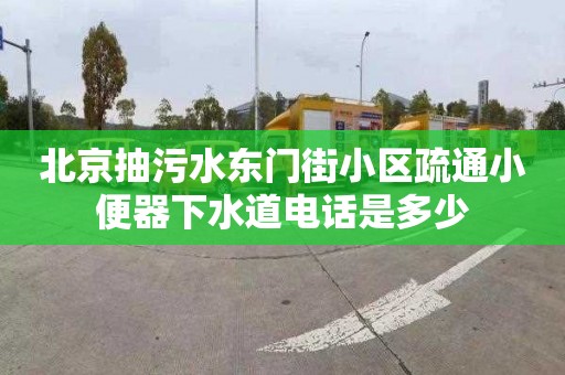 北京抽污水東門街小區疏通小便器下水道電話是多少