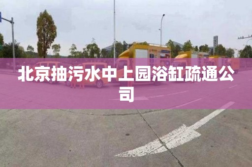 北京抽污水中上園浴缸疏通公司