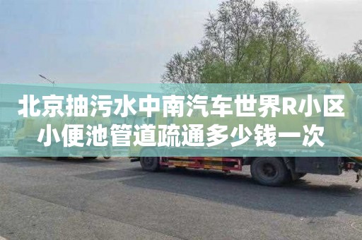 北京抽污水中南汽車世界R小區小便池管道疏通多少錢一次