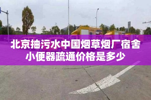 北京抽污水中國煙草煙廠宿舍小便器疏通價格是多少