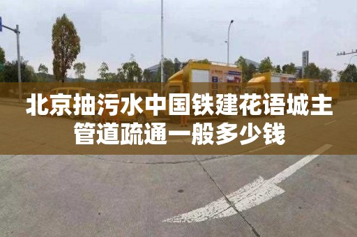 北京抽污水中國鐵建花語城主管道疏通一般多少錢