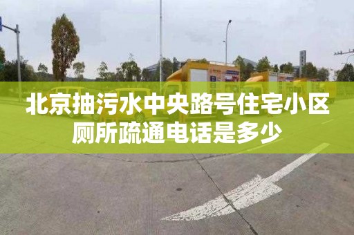 北京抽污水中央路號住宅小區廁所疏通電話是多少