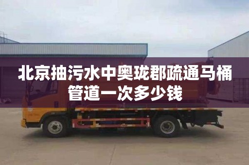 北京抽污水中奧瓏郡疏通馬桶管道一次多少錢(qián)