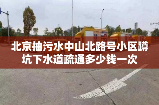 北京抽污水中山北路號小區(qū)蹲坑下水道疏通多少錢一次