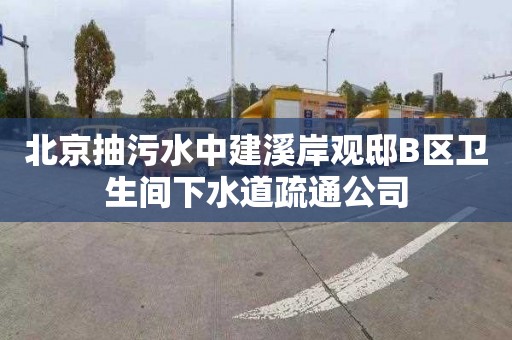 北京抽污水中建溪岸觀邸B區(qū)衛(wèi)生間下水道疏通公司