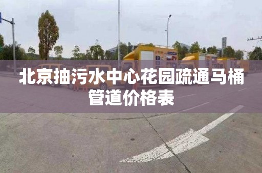 北京抽污水中心花園疏通馬桶管道價格表