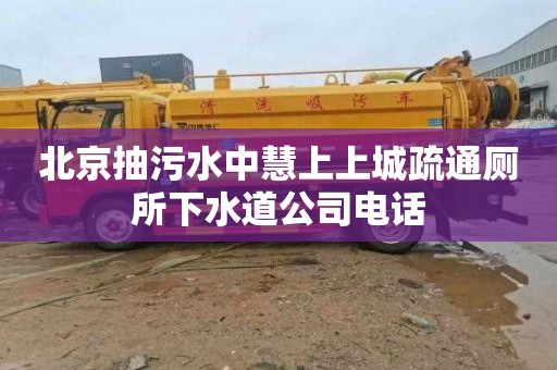 北京抽污水中慧上上城疏通廁所下水道公司電話