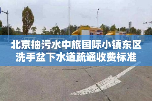 北京抽污水中旅國際小鎮東區洗手盆下水道疏通收費標準