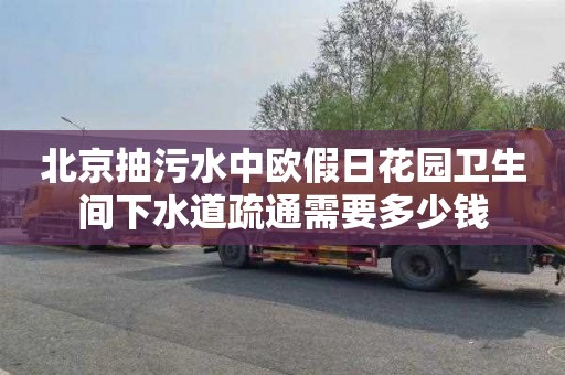 北京抽污水中歐假日花園衛(wèi)生間下水道疏通需要多少錢(qián)