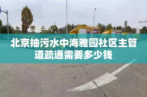 北京抽污水中海雅園社區主管道疏通需要多少錢