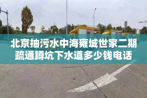 北京抽污水中海雍城世家二期疏通蹲坑下水道多少錢電話