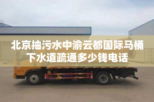 北京抽污水中渝云都國際馬桶下水道疏通多少錢電話