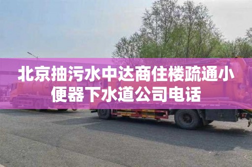 北京抽污水中達商住樓疏通小便器下水道公司電話