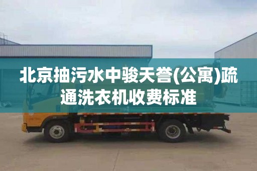 北京抽污水中駿天譽(公寓)疏通洗衣機收費標準