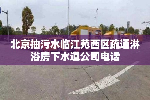 北京抽污水臨江苑西區疏通淋浴房下水道公司電話