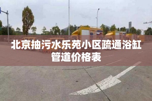 北京抽污水樂苑小區疏通浴缸管道價格表