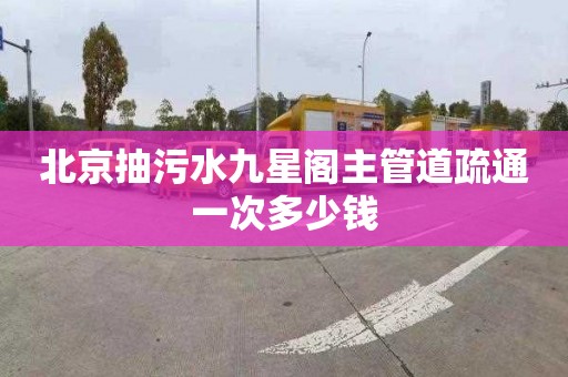 北京抽污水九星閣主管道疏通一次多少錢(qián)