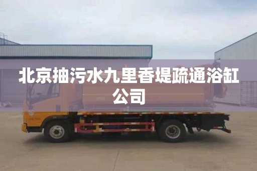 北京抽污水九里香堤疏通浴缸公司