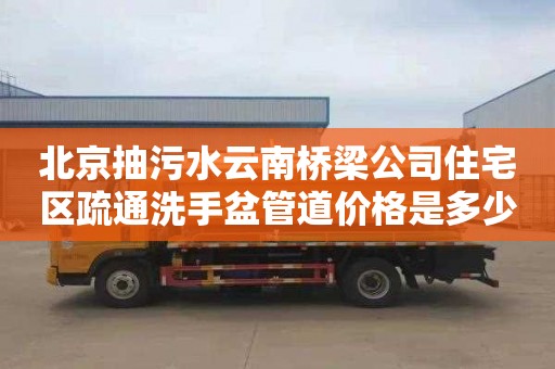 北京抽污水云南橋梁公司住宅區疏通洗手盆管道價格是多少