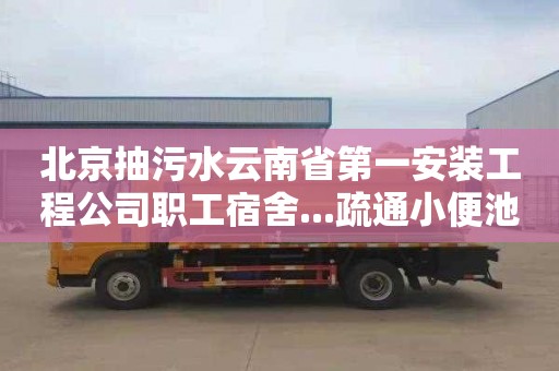 北京抽污水云南省第一安裝工程公司職工宿舍...疏通小便池下水道價格表