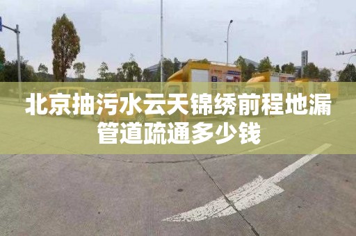 北京抽污水云天錦繡前程地漏管道疏通多少錢