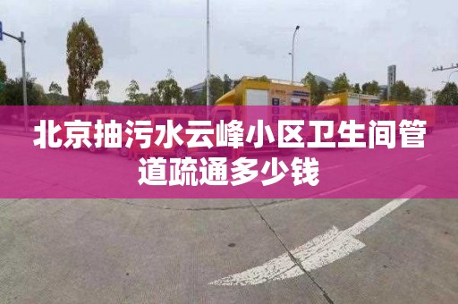 北京抽污水云峰小區(qū)衛(wèi)生間管道疏通多少錢