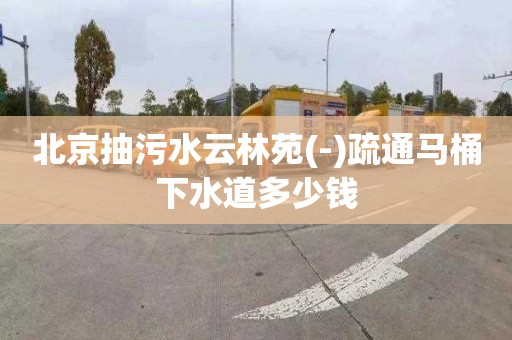 北京抽污水云林苑(-)疏通馬桶下水道多少錢