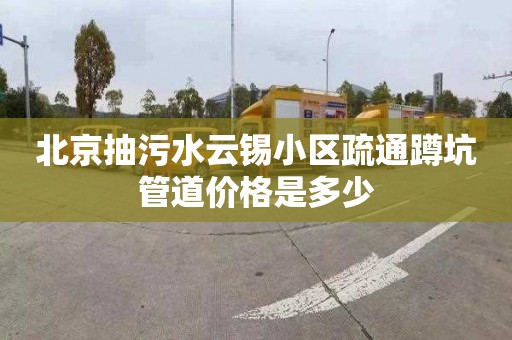 北京抽污水云錫小區疏通蹲坑管道價格是多少