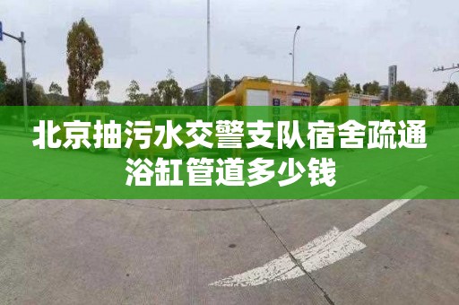 北京抽污水交警支隊宿舍疏通浴缸管道多少錢